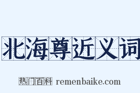 北海尊近义词是什么意思的图片